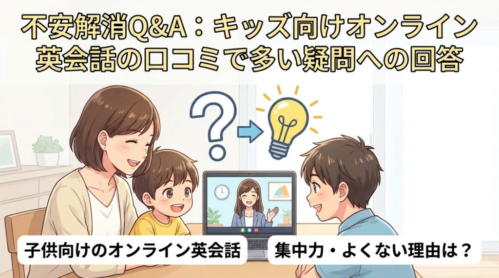 不安解消Q&A:キッズ向けオンライン英会話の口コミで多い疑問への回答