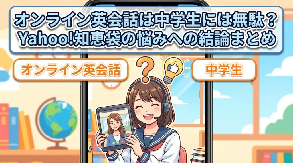 まとめ：オンライン英会話は中学生に意味ないのか知恵袋の不安への結論